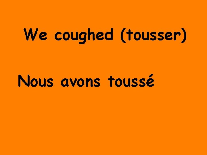 We coughed (tousser) Nous avons toussé 