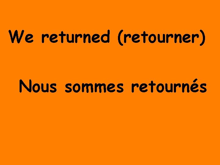 We returned (retourner) Nous sommes retournés 