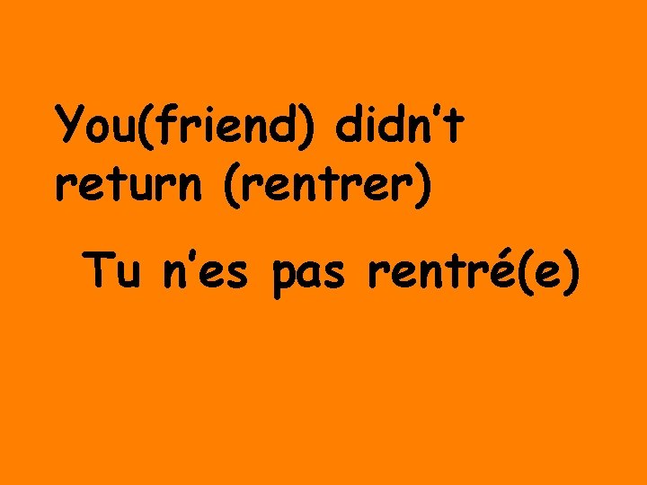 You(friend) didn’t return (rentrer) Tu n’es pas rentré(e) 