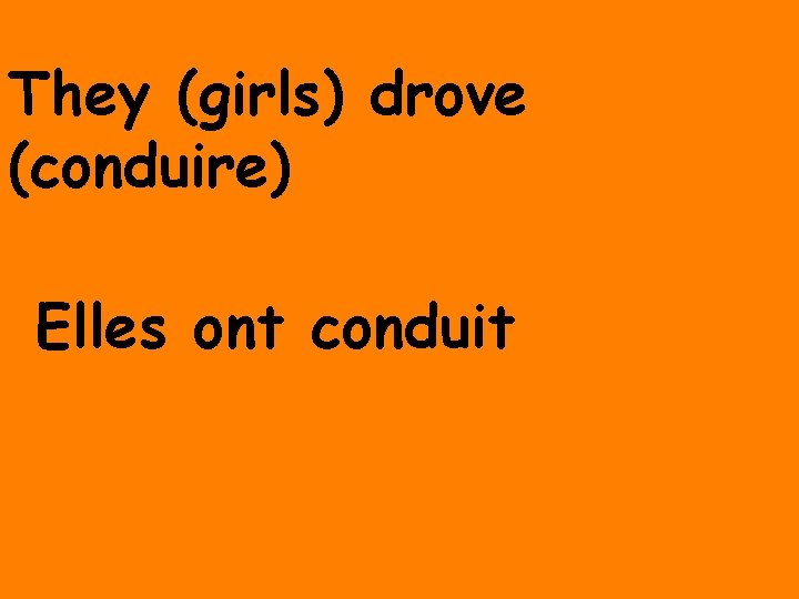 They (girls) drove (conduire) Elles ont conduit 