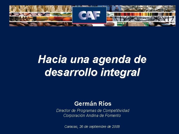 Hacia una agenda de desarrollo integral Germán Ríos Director de Programas de Competitividad Corporación
