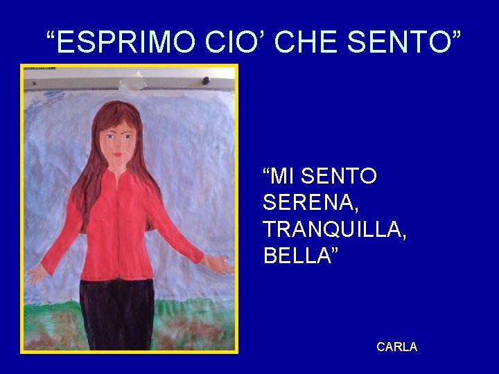 “ESPRIMO CIO’ CHE SENTO” “MI SENTO SERENA, TRANQUILLA, BELLA” CARLA 