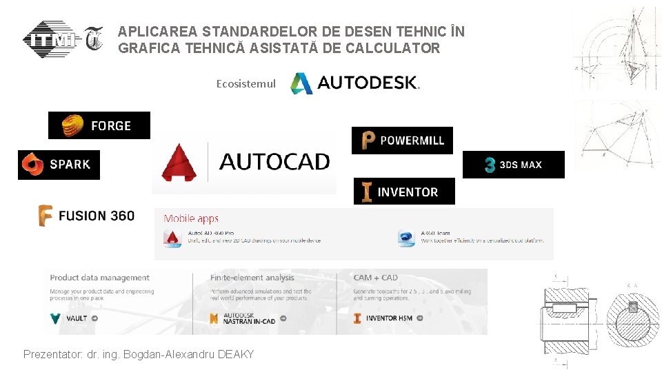 APLICAREA STANDARDELOR DE DESEN TEHNIC ÎN GRAFICA TEHNICĂ ASISTATĂ DE CALCULATOR Ecosistemul Prezentator: dr.