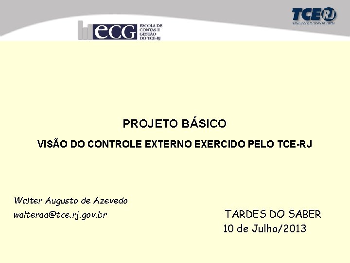 PROJETO BÁSICO VISÃO DO CONTROLE EXTERNO EXERCIDO PELO TCE-RJ Walter Augusto de Azevedo walteraa@tce.