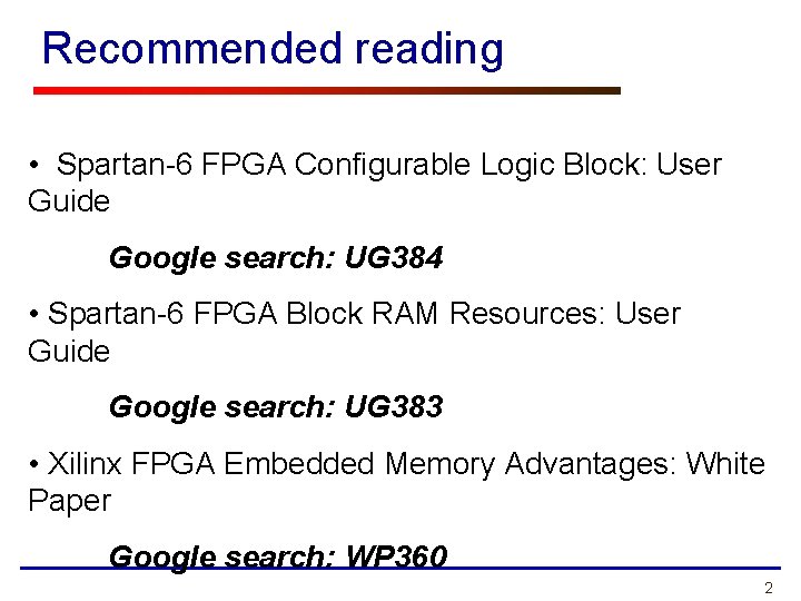 Recommended reading • Spartan-6 FPGA Configurable Logic Block: User Guide Google search: UG 384