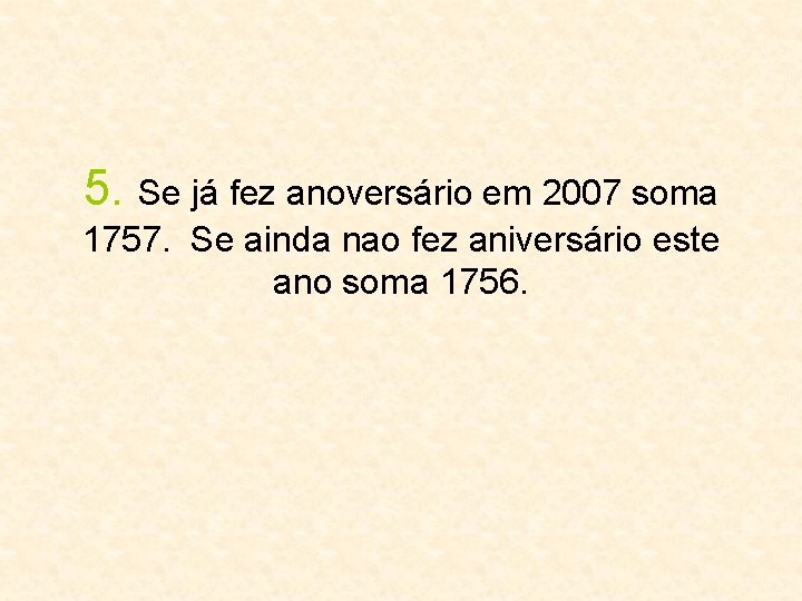 5. Se já fez anoversário em 2007 soma 1757. Se ainda nao fez aniversário