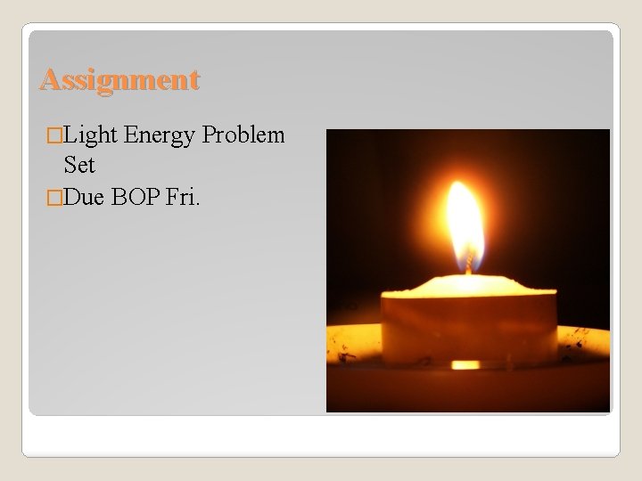 Assignment �Light Energy Problem Set �Due BOP Fri. 