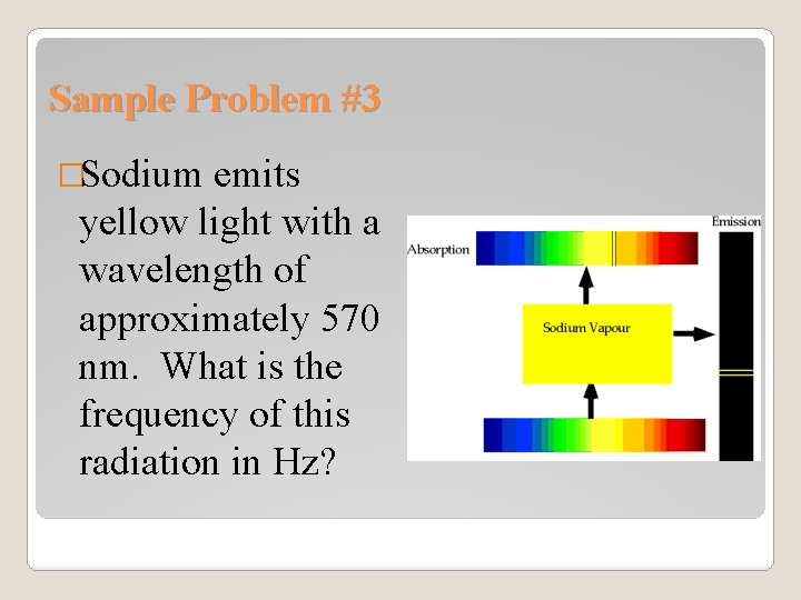 Sample Problem #3 �Sodium emits yellow light with a wavelength of approximately 570 nm.