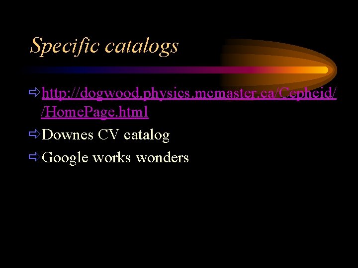 Specific catalogs ðhttp: //dogwood. physics. mcmaster. ca/Cepheid/ /Home. Page. html ðDownes CV catalog ðGoogle