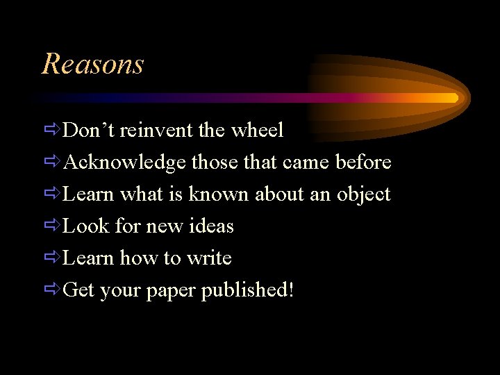Reasons ðDon’t reinvent the wheel ðAcknowledge those that came before ðLearn what is known