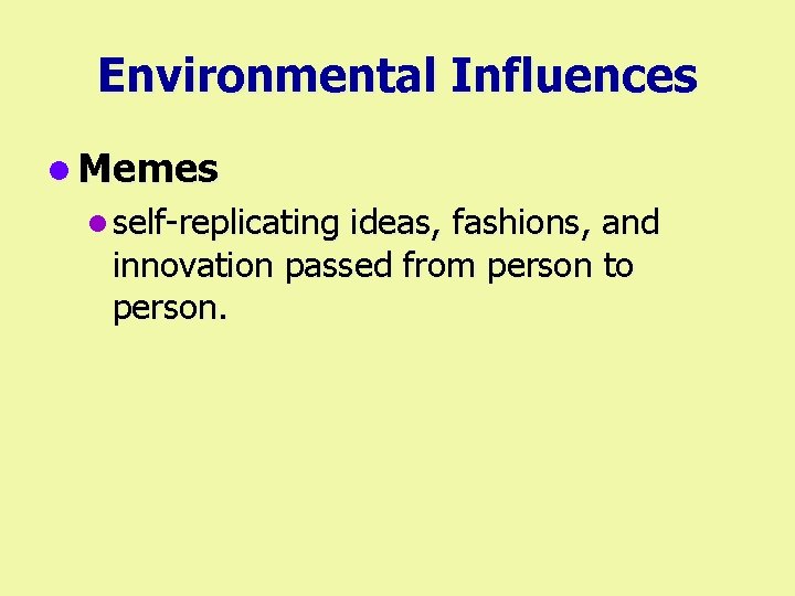 Environmental Influences l Memes l self-replicating ideas, fashions, and innovation passed from person to
