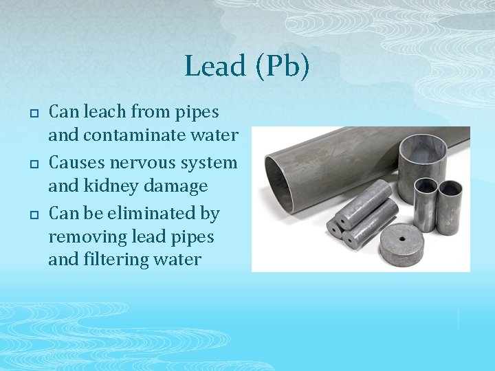 Lead (Pb) p p p Can leach from pipes and contaminate water Causes nervous