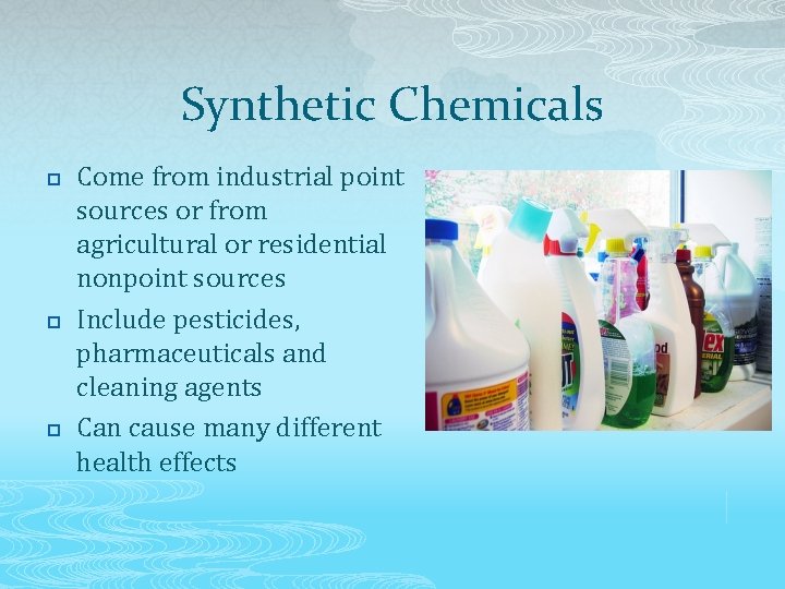 Synthetic Chemicals p p p Come from industrial point sources or from agricultural or