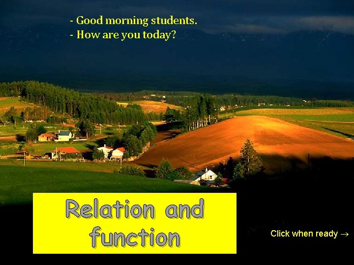 - Good morning students. - How are you today? Relation and function Click when