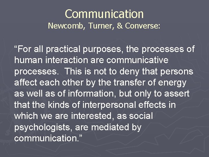 Communication Newcomb, Turner, & Converse: “For all practical purposes, the processes of human interaction