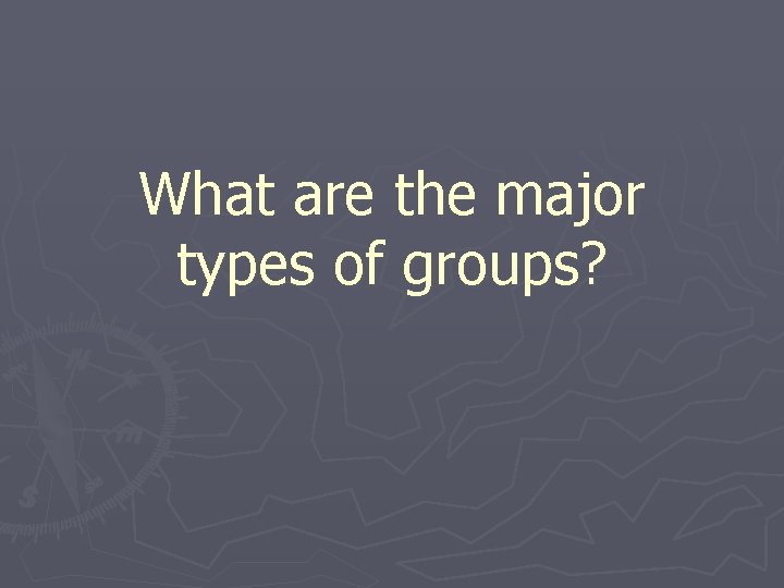 What are the major types of groups? 