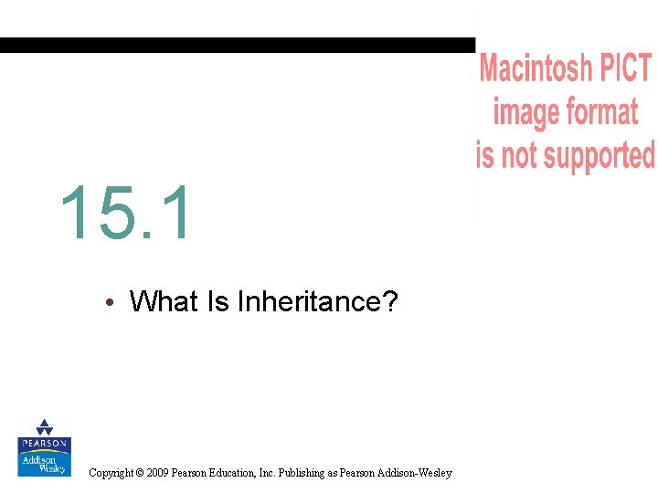 15. 1 • What Is Inheritance? Copyright © 2009 Pearson Education, Inc. Publishing as