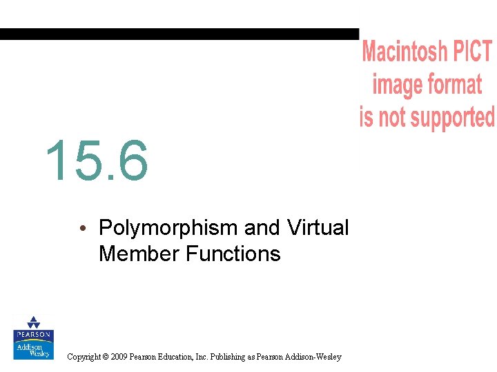 15. 6 • Polymorphism and Virtual Member Functions Copyright © 2009 Pearson Education, Inc.