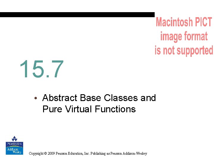 15. 7 • Abstract Base Classes and Pure Virtual Functions Copyright © 2009 Pearson
