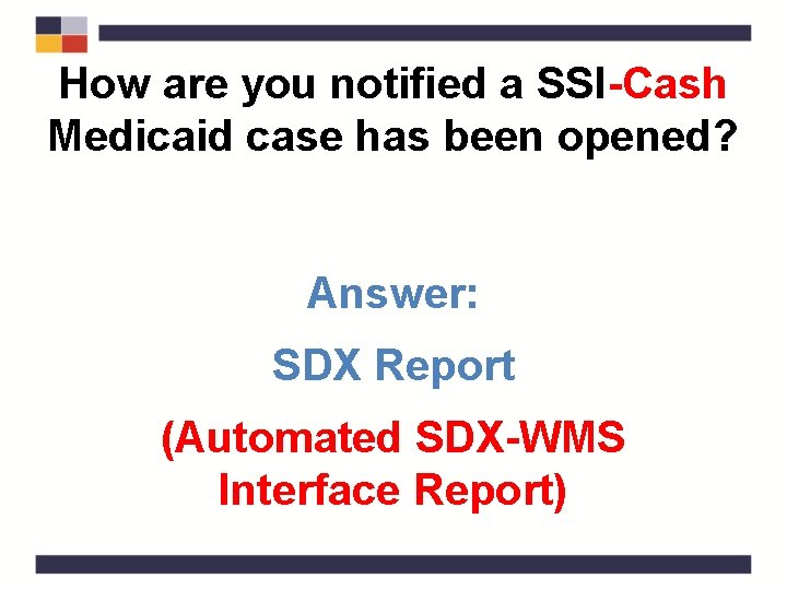 How are you notified a SSI-Cash Medicaid case has been opened? Answer: SDX Report
