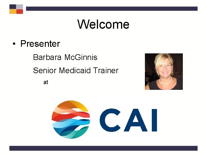 Welcome • Presenter Barbara Mc. Ginnis Senior Medicaid Trainer at 