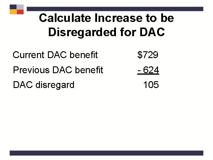 Calculate Increase to be Disregarded for DAC Current DAC benefit $729 Previous DAC benefit