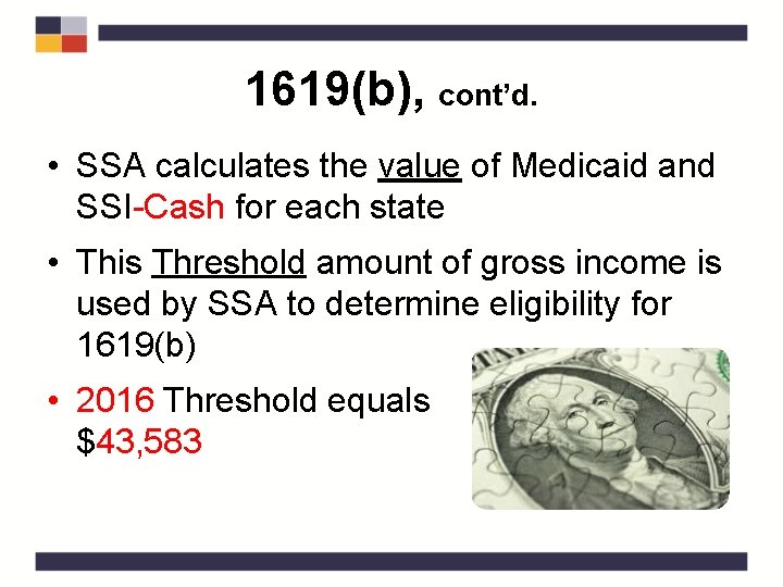 1619(b), cont’d. • SSA calculates the value of Medicaid and SSI-Cash for each state