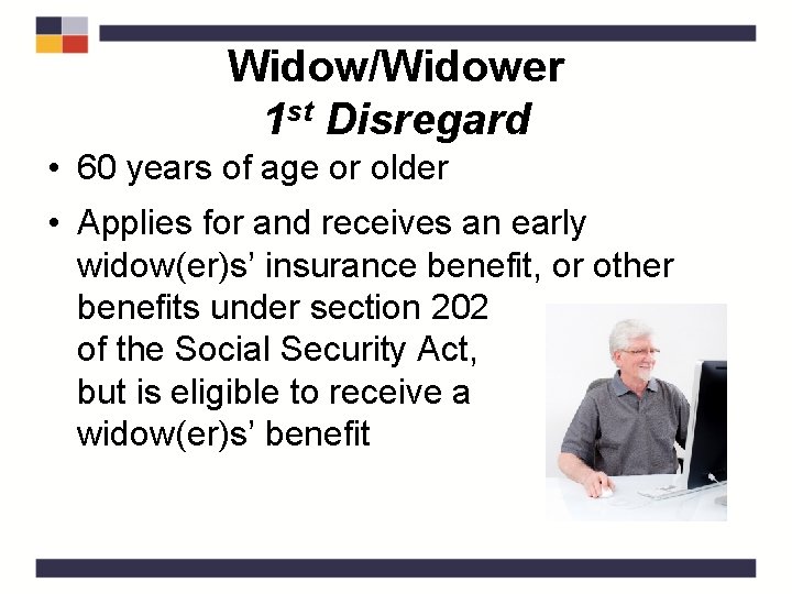 Widow/Widower 1 st Disregard • 60 years of age or older • Applies for