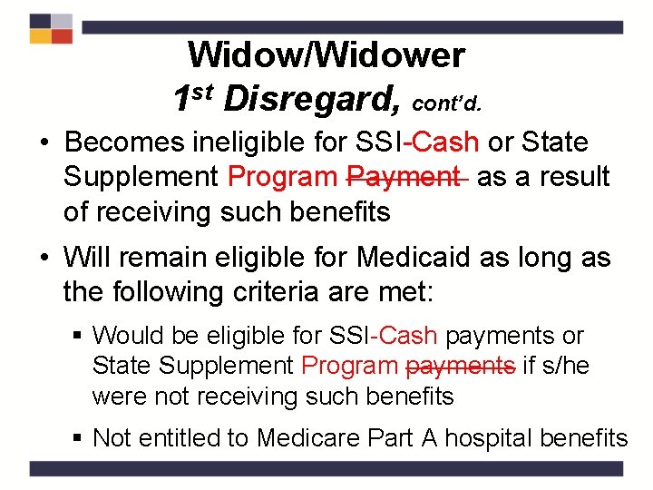 Widow/Widower 1 st Disregard, cont’d. • Becomes ineligible for SSI-Cash or State Supplement Program