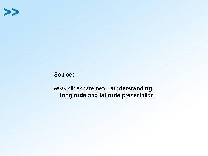 Source: www. slideshare. net/. . . /understandinglongitude-and-latitude-presentation 