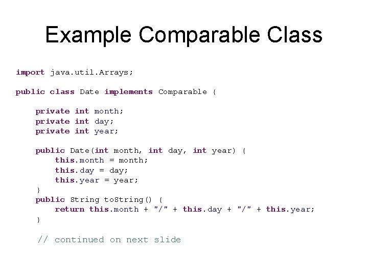 Example Comparable Class import java. util. Arrays; public class Date implements Comparable { private