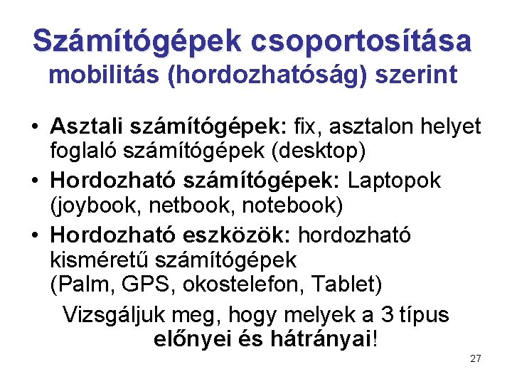 Számítógépek csoportosítása mobilitás (hordozhatóság) szerint • Asztali számítógépek: fix, asztalon helyet foglaló számítógépek (desktop)