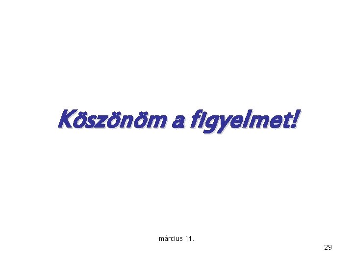 Köszönöm a figyelmet! március 11. 29 