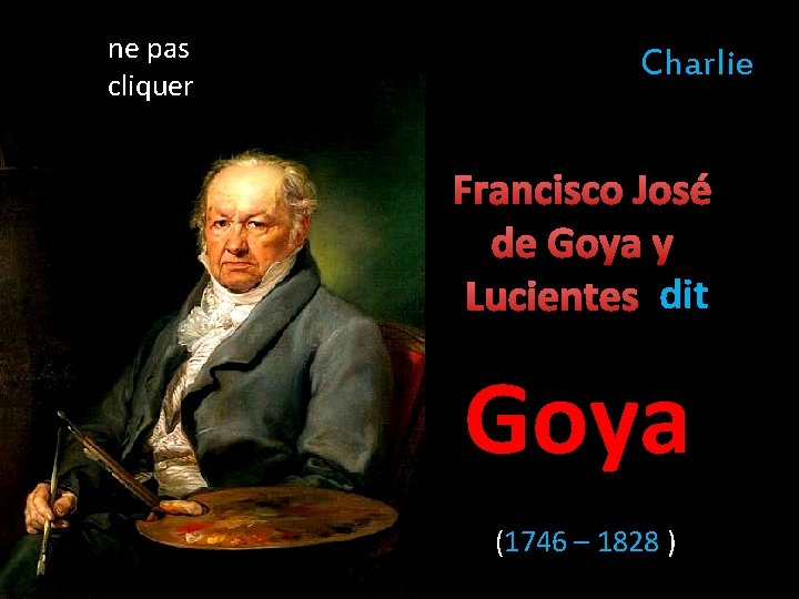 ne pas cliquer Charlie Francisco José de Goya y Lucientes dit Goya (1746 –