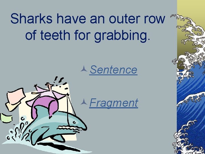 Sharks have an outer row of teeth for grabbing. ©Sentence ©Fragment 