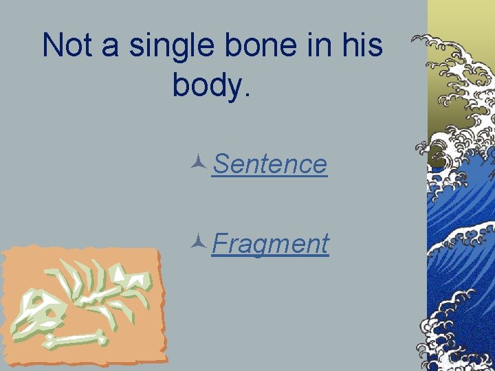 Not a single bone in his body. ©Sentence ©Fragment 