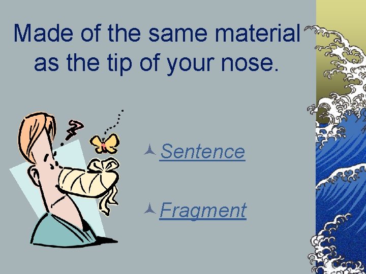 Made of the same material as the tip of your nose. ©Sentence ©Fragment 