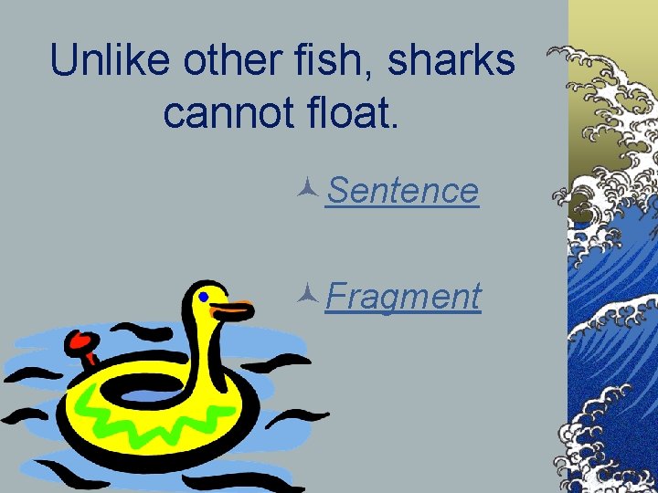 Unlike other fish, sharks cannot float. ©Sentence ©Fragment 