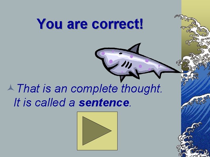 You are correct! ©That is an complete thought. It is called a sentence. You are correct! ©That is an complete thought. It is called a sentence.