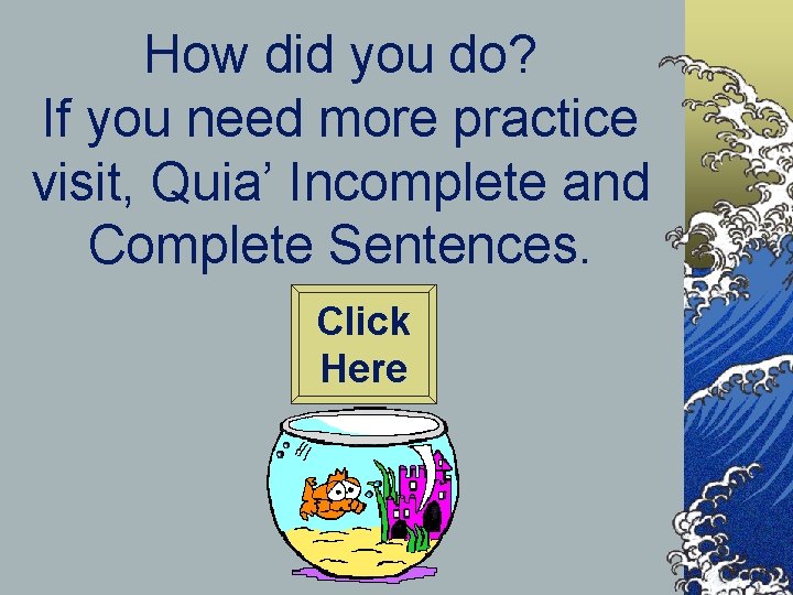 How did you do? If you need more practice visit, Quia’ Incomplete and Complete