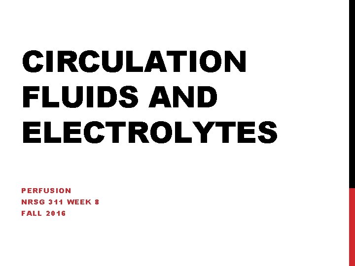 CIRCULATION FLUIDS AND ELECTROLYTES PERFUSION NRSG 311 WEEK 8 FALL 2016 