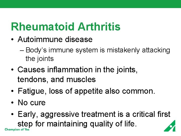 Rheumatoid Arthritis • Autoimmune disease – Body’s immune system is mistakenly attacking the joints