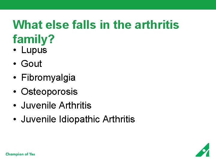 What else falls in the arthritis family? • • • Lupus Gout Fibromyalgia Osteoporosis