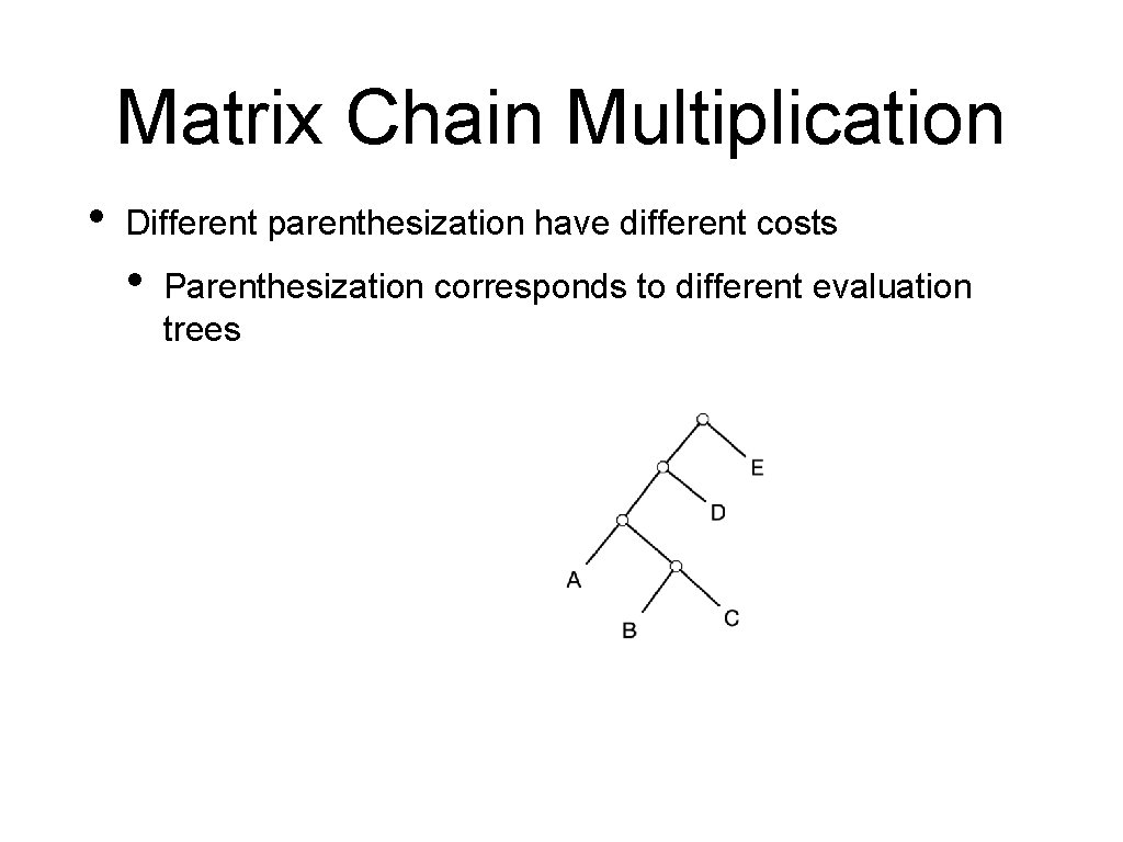 Matrix Chain Multiplication • Different parenthesization have different costs • Parenthesization corresponds to different