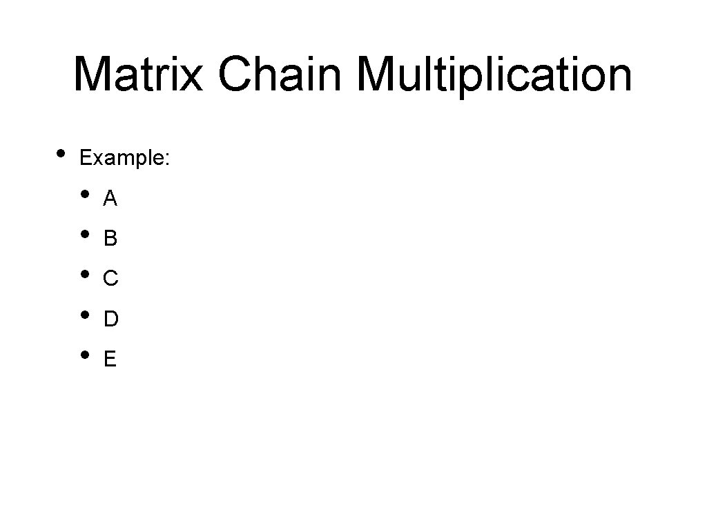 Matrix Chain Multiplication • Example: • • • A B C D E 