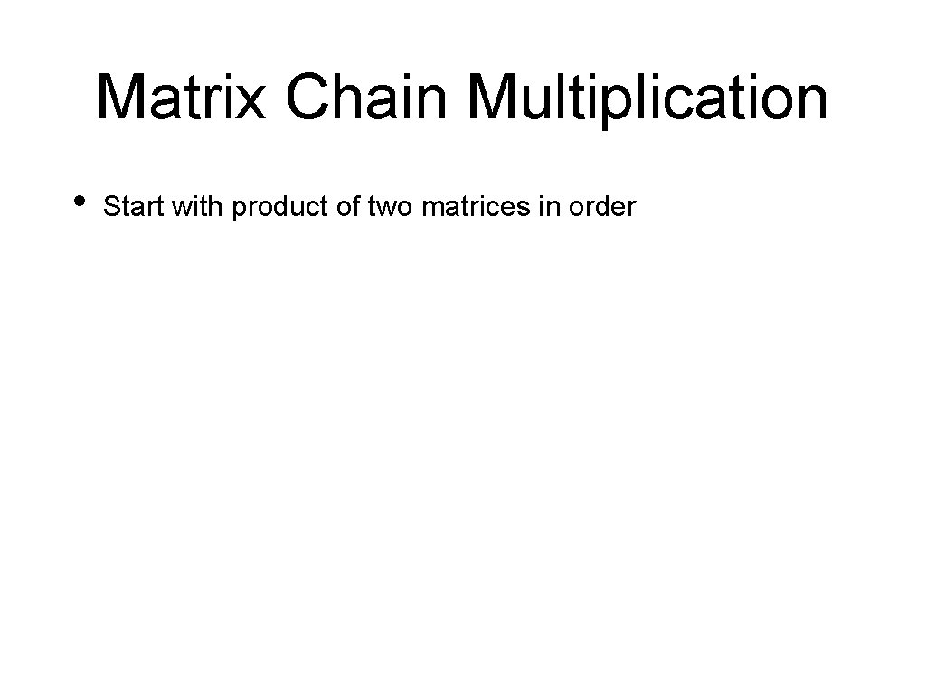Matrix Chain Multiplication • Start with product of two matrices in order 