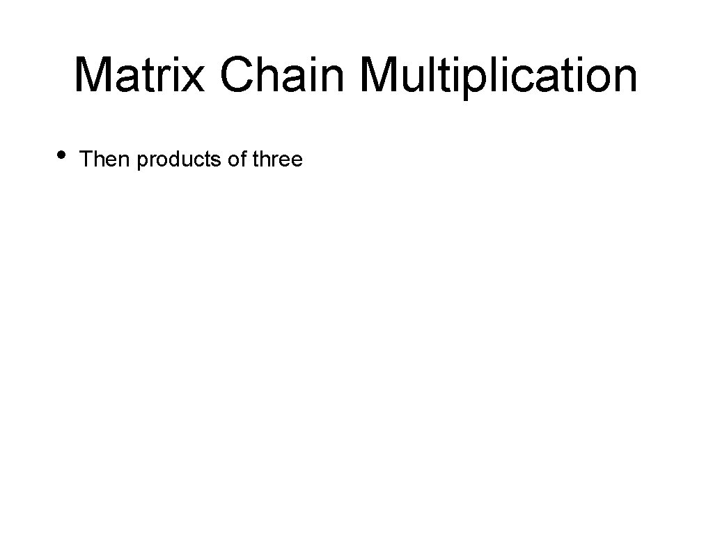 Matrix Chain Multiplication • Then products of three 