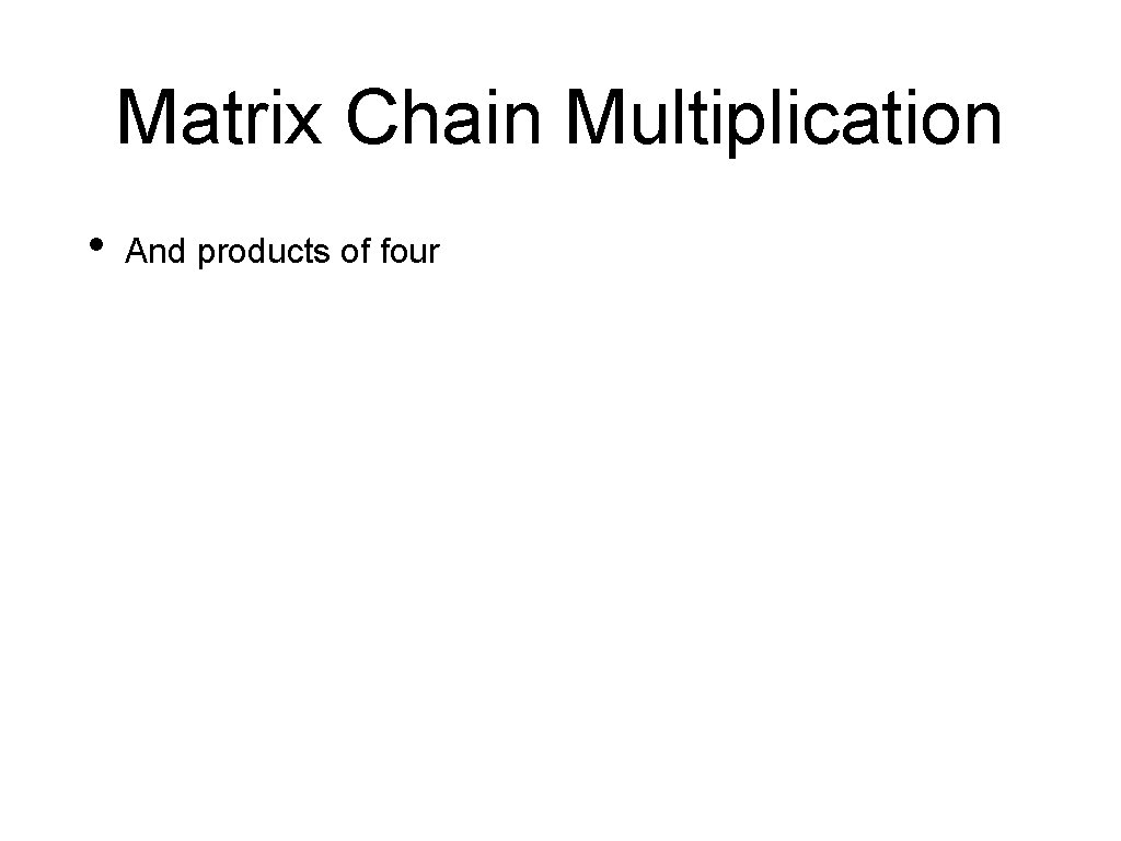 Matrix Chain Multiplication • And products of four 