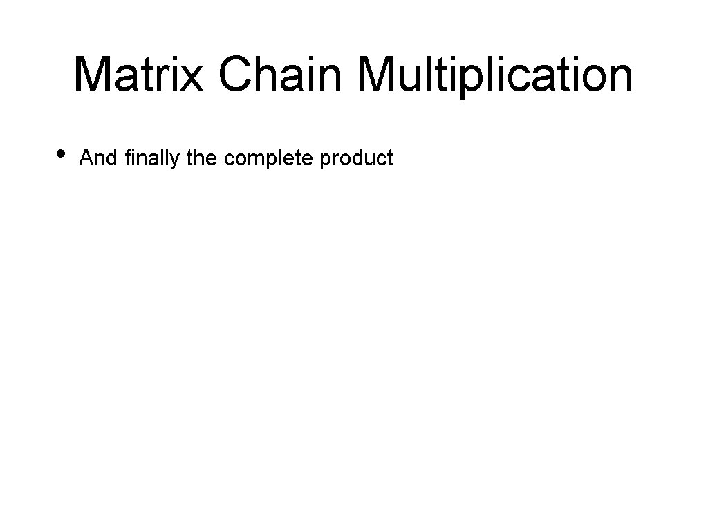 Matrix Chain Multiplication • And finally the complete product 