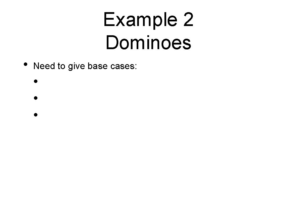 Example 2 Dominoes • Need to give base cases: • • • 